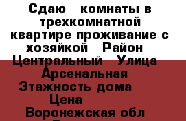 Сдаю 2 комнаты в трехкомнатной квартире,проживание с хозяйкой › Район ­ Центральный › Улица ­ Арсенальная › Этажность дома ­ 6 › Цена ­ 8 000 - Воронежская обл., Воронеж г. Недвижимость » Квартиры аренда   . Воронежская обл.